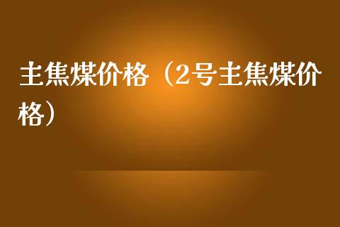 主焦煤（2号主焦煤） (https://www.njaxzs.com/) 期货直播间 第1张