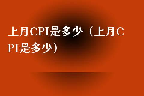 上月CPI是多少（上月CPI是多少） (https://www.njaxzs.com/) 期货直播间 第1张