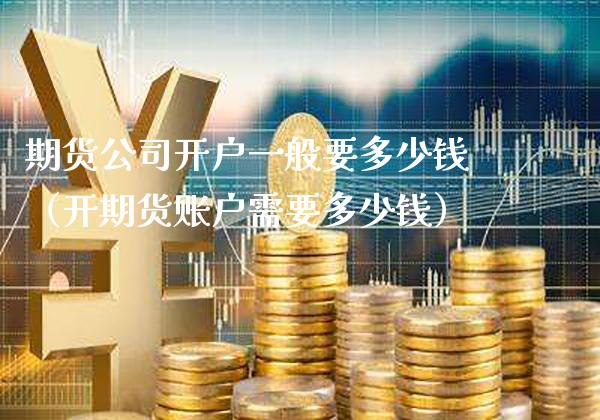 期货公司开户一般要多少钱（开期货账户需要多少钱） (https://www.njaxzs.com/) 期货直播间 第1张