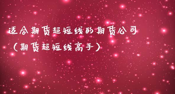 适合期货超短线的期货公司(期货超短线高手) 期货直播间 第1张-爱新财经 适合期货超短线的期货公司(期货超短线高手) (https://www.njaxzs.com/) 期货直播间 第1张