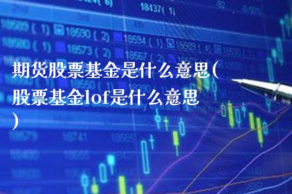 期货股票基金是什么意思(股票基金lof是什么意思) (https://www.njaxzs.com/) 期货开户 第1张