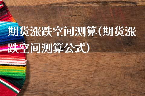 期货涨跌空间测算(期货涨跌空间测算公式) (https://www.njaxzs.com/) 期货行情 第1张