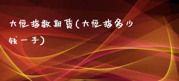大恒指数期货(大恒指多少钱一手) (https://www.njaxzs.com/) 内盘期货 第1张