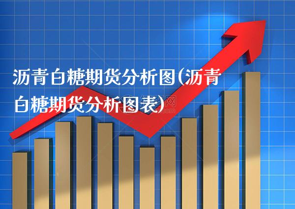 沥青白糖期货分析图(沥青白糖期货分析图表) (https://www.njaxzs.com/) 期货直播间 第1张