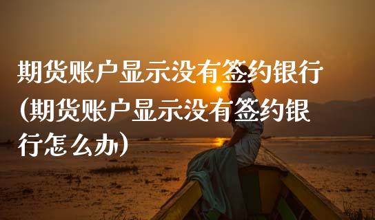 期货账户显示没有签约银行(期货账户显示没有签约银行怎么办) (https://www.njaxzs.com/) 期货直播间 第1张