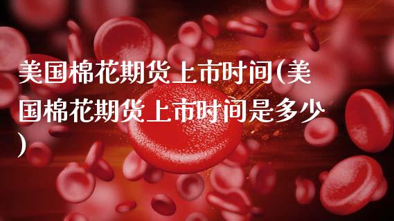 美国棉花期货上市时间(美国棉花期货上市时间是多少) (https://www.njaxzs.com/) 黄金期货 第1张