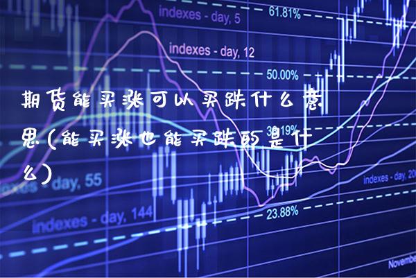 期货能买涨可以买跌什么意思(能买涨也能买跌的是什么) (https://www.njaxzs.com/) 期货行情 第1张