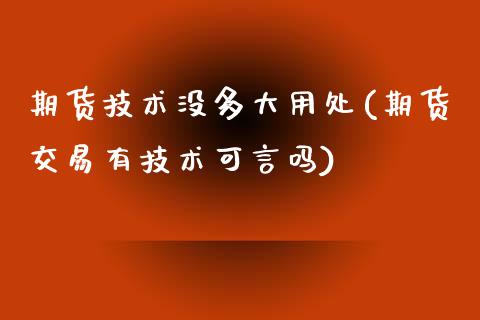期货技术没多大用处(期货交易有技术可言吗) (https://www.njaxzs.com/) 原油期货 第1张