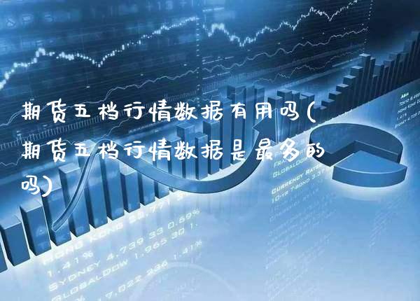 期货五档行情数据有用吗(期货五档行情数据是最多的吗) (https://www.njaxzs.com/) 期货行情 第1张