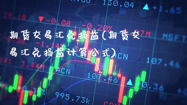 期货交易汇兑损益(期货交易汇兑损益计算公式) (https://www.njaxzs.com/) 期货行情 第1张
