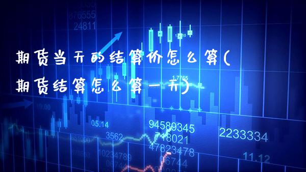 期货当天的结算价怎么算(期货结算怎么算一天) (https://www.njaxzs.com/) 内盘期货 第1张