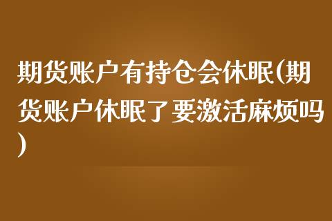 期货账户有持仓会休眠(期货账户休眠了要激活麻烦吗) (https://www.njaxzs.com/) 期货开户 第1张