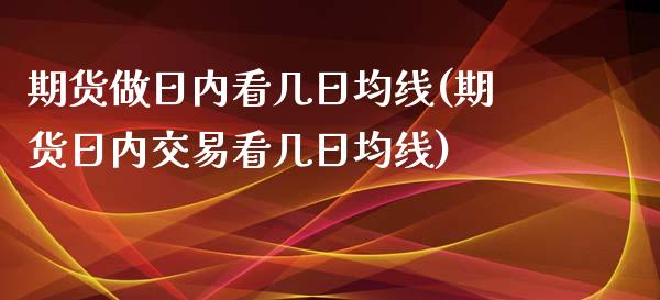 期货做日内看几日均线(期货日内交易看几日均线) (https://www.njaxzs.com/) 期货直播间 第1张