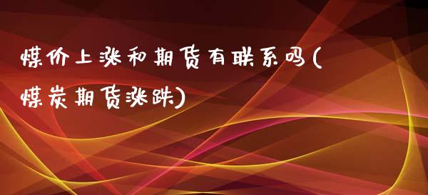 煤价上涨和期货有联系吗(煤炭期货涨跌) (https://www.njaxzs.com/) 期货投资 第1张