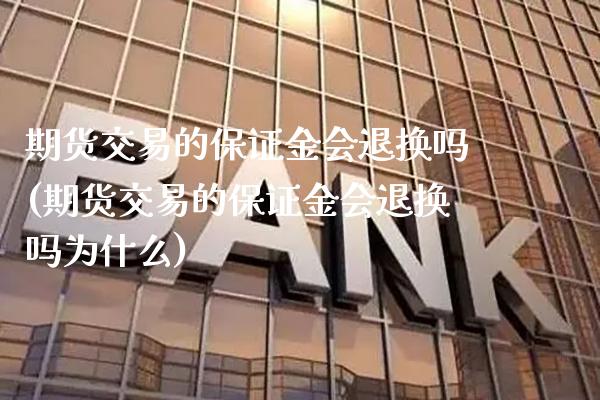 期货交易的保证金会退换吗(期货交易的保证金会退换吗为什么) (https://www.njaxzs.com/) 期货开户 第1张