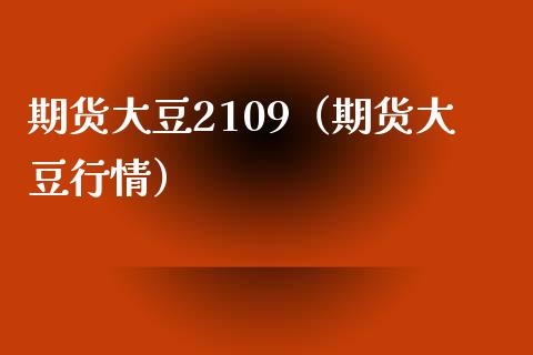 期货大豆2109（期货大豆行情） (https://www.njaxzs.com/) 期货行情 第1张
