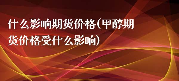 什么影响期货价格(甲醇期货价格受什么影响) (https://www.njaxzs.com/) 内盘期货 第1张