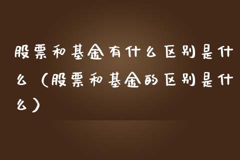 股票和基金有什么区别是什么（股票和基金的区别是什么） (https://www.njaxzs.com/) 内盘期货 第1张