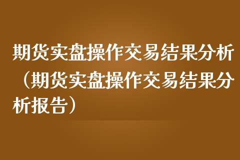 期货实盘操作交易结果分析（期货实盘操作交易结果分析报告） (https://www.njaxzs.com/) 期货行情 第1张