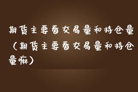 期货主要看交易量和持仓量（期货主要看交易量和持仓量嘛） (https://www.njaxzs.com/) 原油期货 第1张