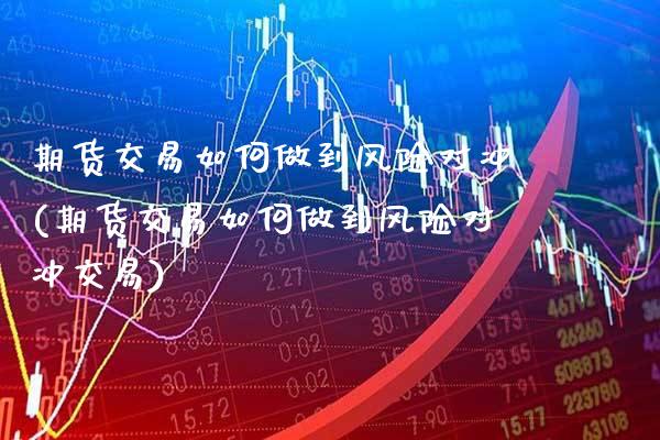 期货交易如何做到风险对冲(期货交易如何做到风险对冲交易) (https://www.njaxzs.com/) 期货开户 第1张