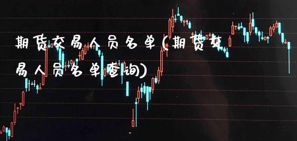 期货交易人员名单(期货交易人员名单查询) (https://www.njaxzs.com/) 期货直播间 第1张