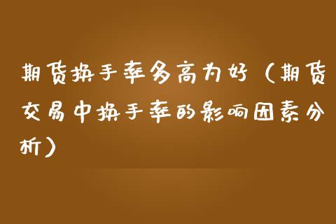 期货换手率多高为好（期货交易中换手率的影响因素分析） (https://www.njaxzs.com/) 期货行情 第1张