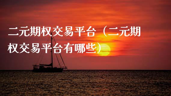 二元期权交易平台（二元期权交易平台有哪些） (https://www.njaxzs.com/) 期货直播间 第1张