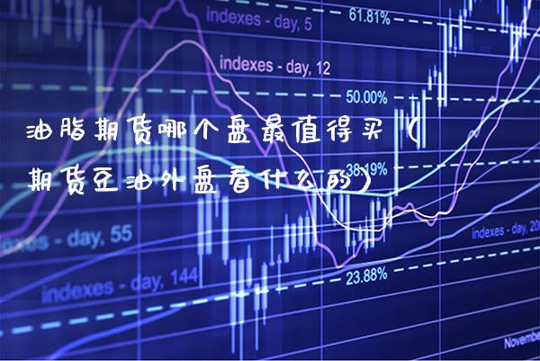 油脂期货哪个盘最值得买（期货豆油外盘看什么的） (https://www.njaxzs.com/) 期货直播间 第1张