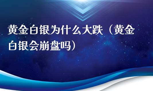 黄金白银为什么大跌（黄金白银会吗） (https://www.njaxzs.com/) 内盘期货 第1张