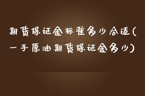 期货保证金标准多少合适(一手原油期货保证金多少) (https://www.njaxzs.com/) 内盘期货 第1张