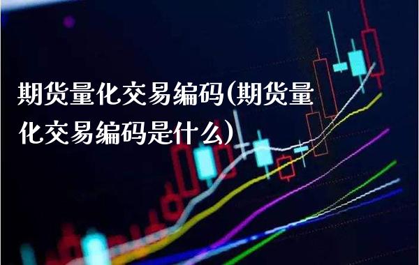 期货量化交易编码(期货量化交易编码是什么) (https://www.njaxzs.com/) 期货行情 第1张
