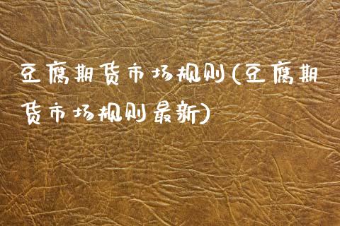 豆腐期货市场规则(豆腐期货市场规则最新) 期货直播间 第1张-爱新财经 豆腐期货市场规则(豆腐期货市场规则最新) (https://www.njaxzs.com/) 期货直播间 第1张