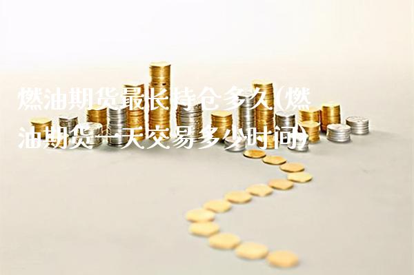 燃油期货最长持仓多久(燃油期货一天交易多少时间) (https://www.njaxzs.com/) 期货投资 第1张