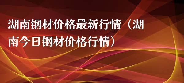 湖南钢材最新行情（湖南今日钢材行情） (https://www.njaxzs.com/) 期货直播间 第1张