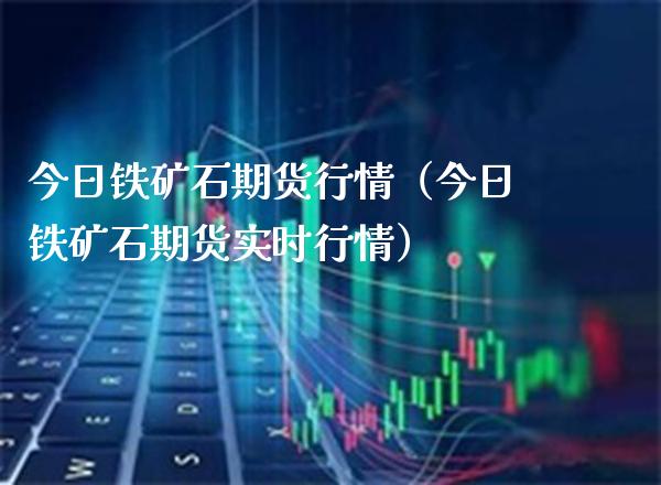 今日铁矿石期货行情（今日铁矿石期货实时行情） (https://www.njaxzs.com/) 内盘期货 第1张