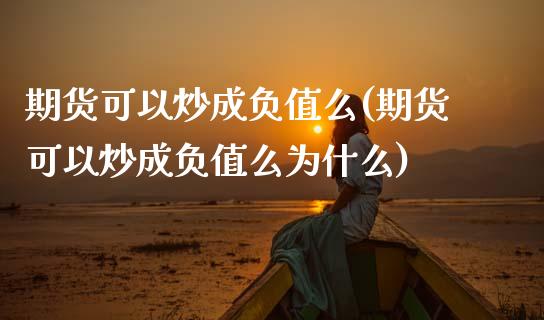 期货可以炒成负值么(期货可以炒成负值么为什么) (https://www.njaxzs.com/) 期货直播间 第1张