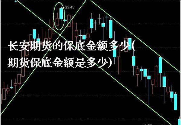 长安期货的保底金额多少(期货保底金额是多少) (https://www.njaxzs.com/) 内盘期货 第1张