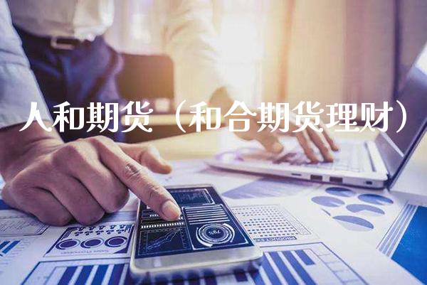 人和期货（和合期货理财） (https://www.njaxzs.com/) 期货直播间 第1张