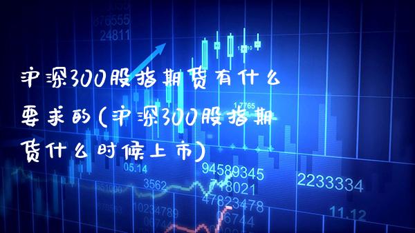 沪深300股指期货有什么要求的(沪深300股指期货什么时候上市) (https://www.njaxzs.com/) 期货直播间 第1张