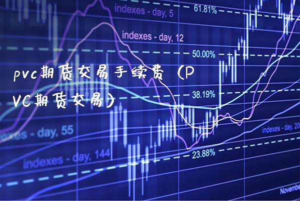 pvc期货交易手续费（PVC期货交易） (https://www.njaxzs.com/) 期货开户 第1张