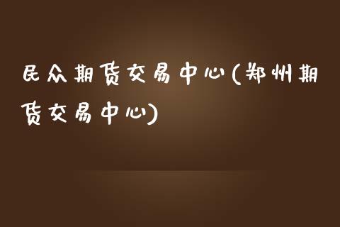 民众期货交易中心(郑州期货交易中心) (https://www.njaxzs.com/) 期货行情 第1张