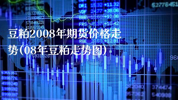 豆粕2008年期货价格走势(08年豆粕走势图) (https://www.njaxzs.com/) 期货投资 第1张