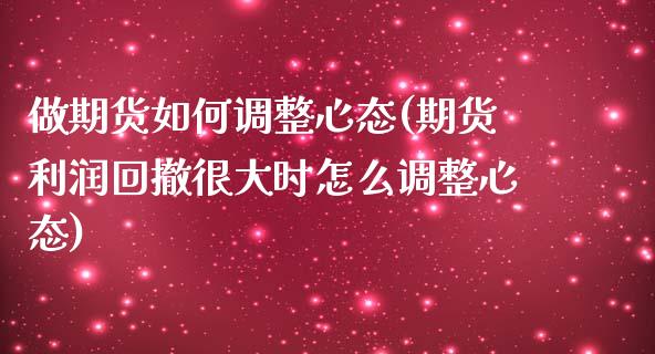 做期货如何调整心态(期货利润回撤很大时怎么调整心态) (https://www.njaxzs.com/) 期货行情 第1张