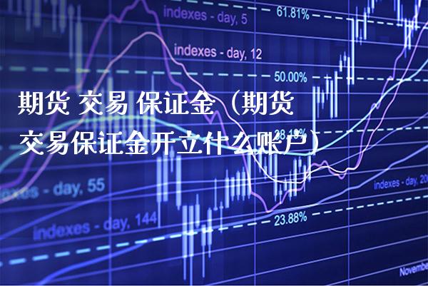 期货 交易 保证金（期货交易保证金开立什么账户） (https://www.njaxzs.com/) 期货直播间 第1张