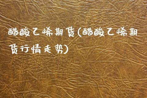 醋酸乙烯期货(醋酸乙烯期货行情走势) (https://www.njaxzs.com/) 期货开户 第1张