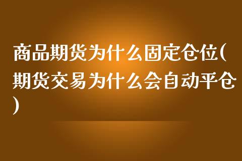 商品期货为什么固定仓位(期货交易为什么会自动平仓) (https://www.njaxzs.com/) 黄金期货 第1张