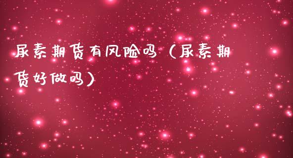 尿素期货有风险吗（尿素期货好做吗） (https://www.njaxzs.com/) 期货直播间 第1张