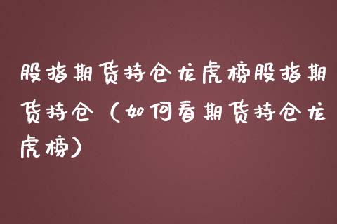 股指期货持仓龙虎榜股指期货持仓（如何看期货持仓龙虎榜） (https://www.njaxzs.com/) 期货直播间 第1张