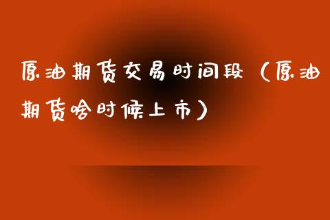原油期货交易时间段（原油期货啥时候上市） (https://www.njaxzs.com/) 期货直播间 第1张
